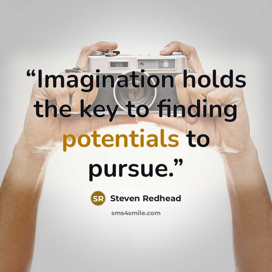 “Imagination holds the key to finding potentials to pursue.” quote by Steven Redhead
