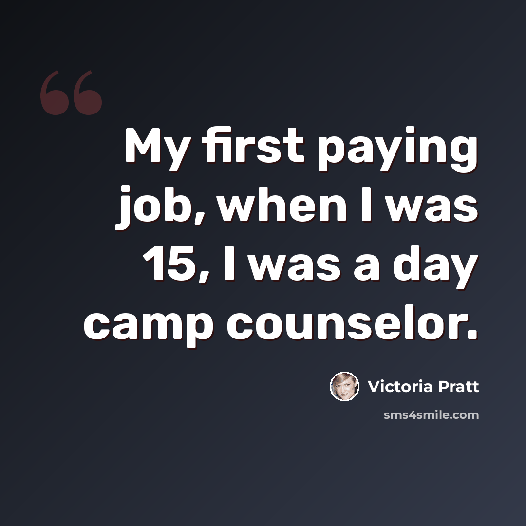 “My first paying job, when I was 15, I was a day camp counselor.” quote by Victoria Pratt