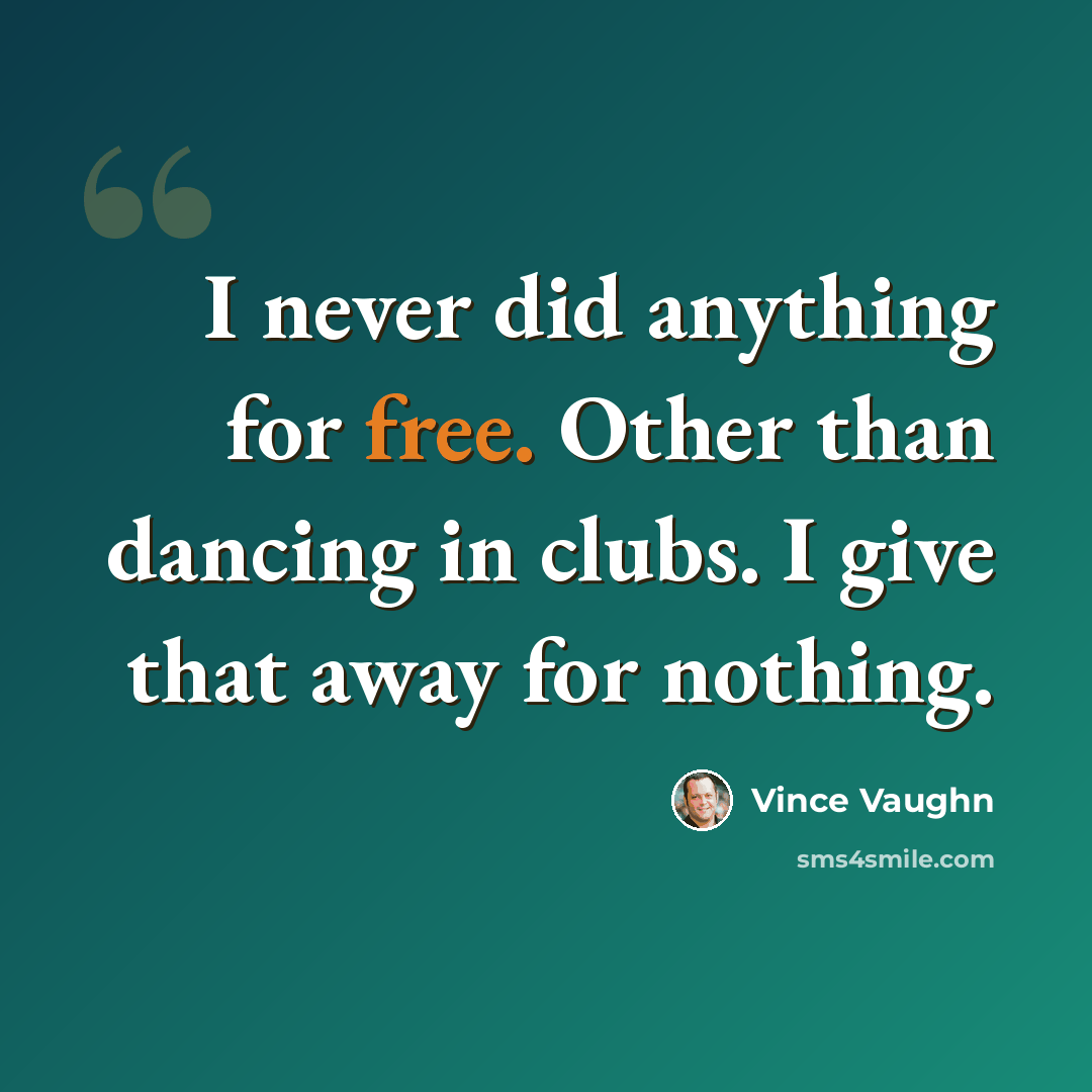 “I never did anything for free. Other than dancing in clubs. I give that away for nothing.” quote by Vince Vaughn