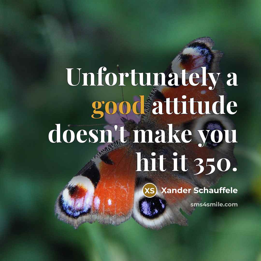 “Unfortunately a good attitude doesn't make you hit it 350.” quote by Xander Schauffele