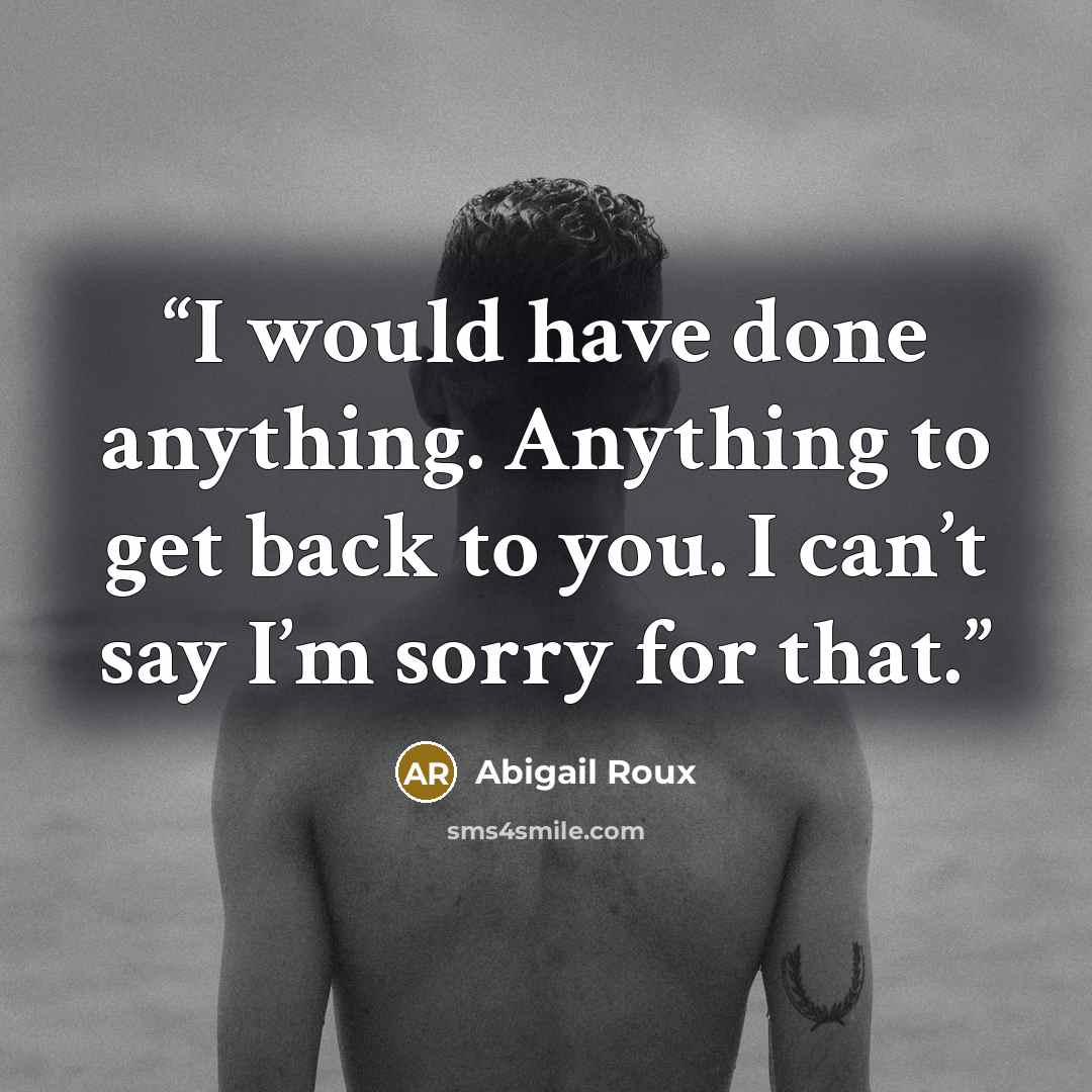 “I would have done anything. Anything to get back to you. I can’t say I’m sorry for that.” quote by Abigail Roux