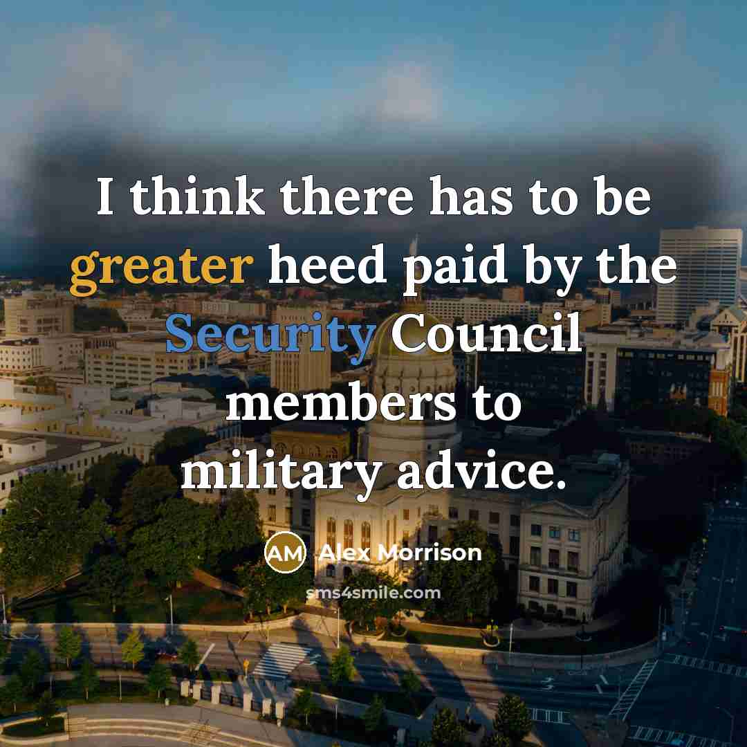 “I think there has to be greater heed paid by the Security Council members to military advice.” quote by Alex Morrison