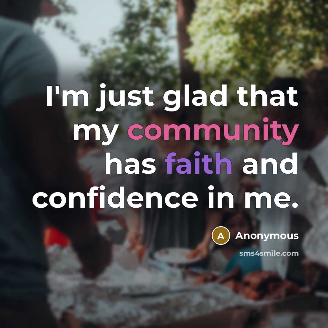 “I'm just glad that my community has faith and confidence in me.” quote by Anonymous