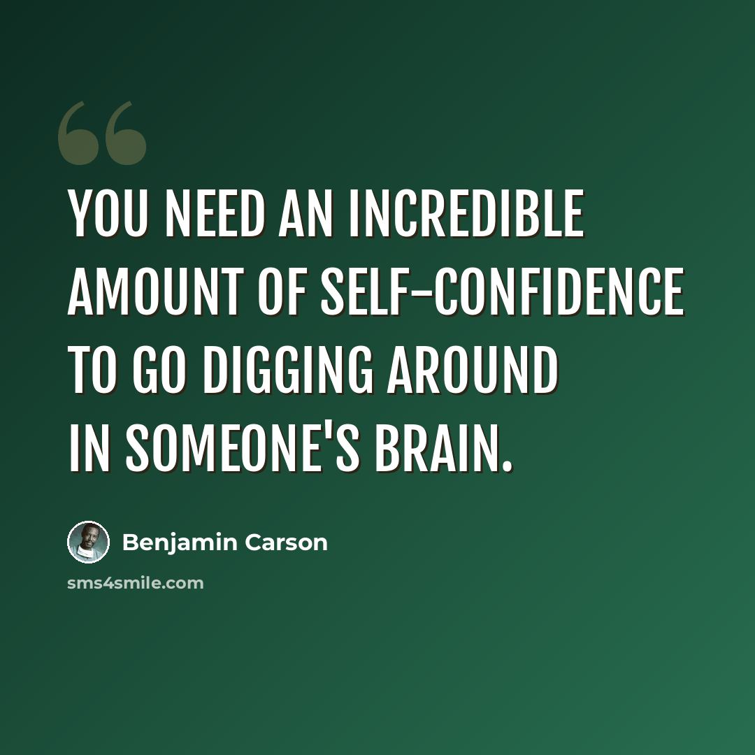 “You need an incredible amount of self-confidence to go digging around in someone's brain.” quote by Benjamin Carson