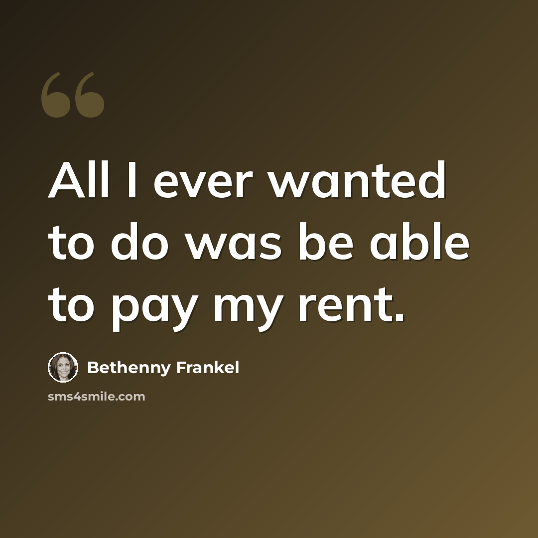 “All I ever wanted to do was be able to pay my rent.” quote by Bethenny Frankel