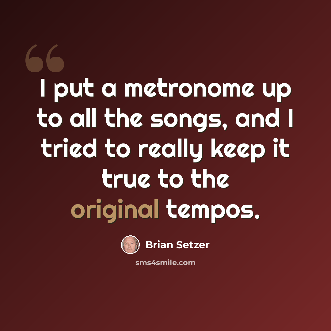 “I put a metronome up to all the songs, and I tried to really keep it true to the original tempos.” quote by Brian Setzer