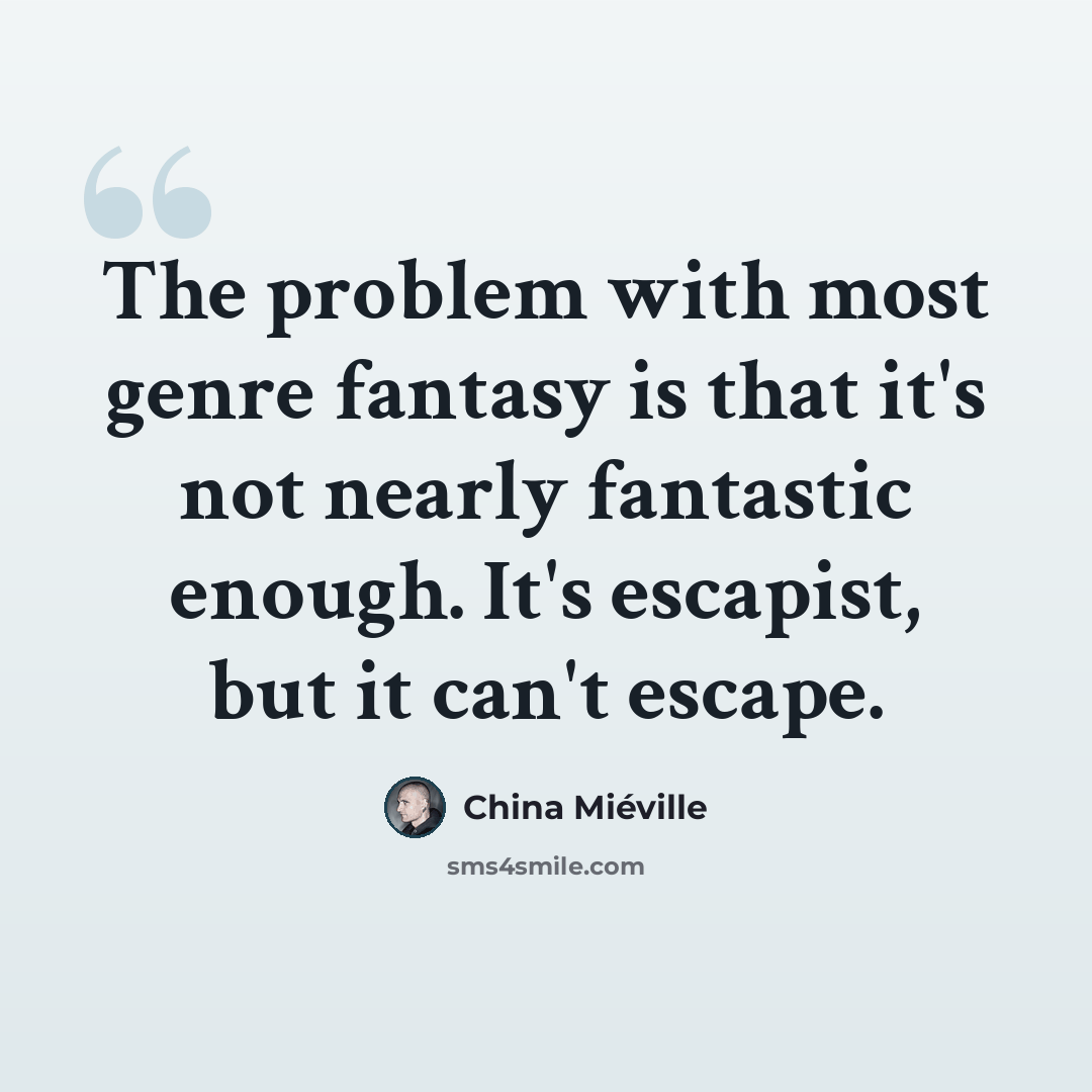 “The problem with most genre fantasy is that it's not nearly fantastic enough. It's escapist, but it can't escape.” quote by China Mieville