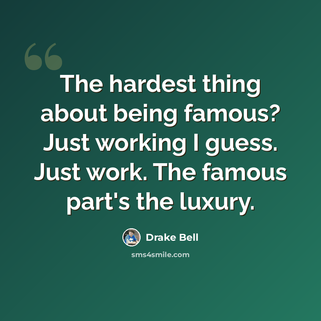 “The hardest thing about being famous? Just working I guess. Just work. The famous part's the luxury.” quote by Drake Bell