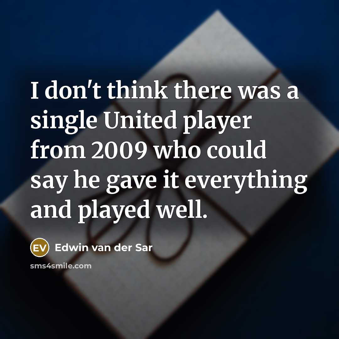 “I don't think there was a single United player from 2009 who could say he gave it everything and played well.” quote by Edwin van der Sar