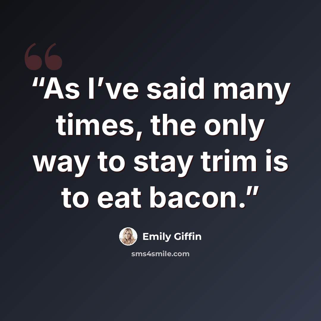“As I’ve said many times, the only way to stay trim is to eat bacon.” quote by Emily Giffin