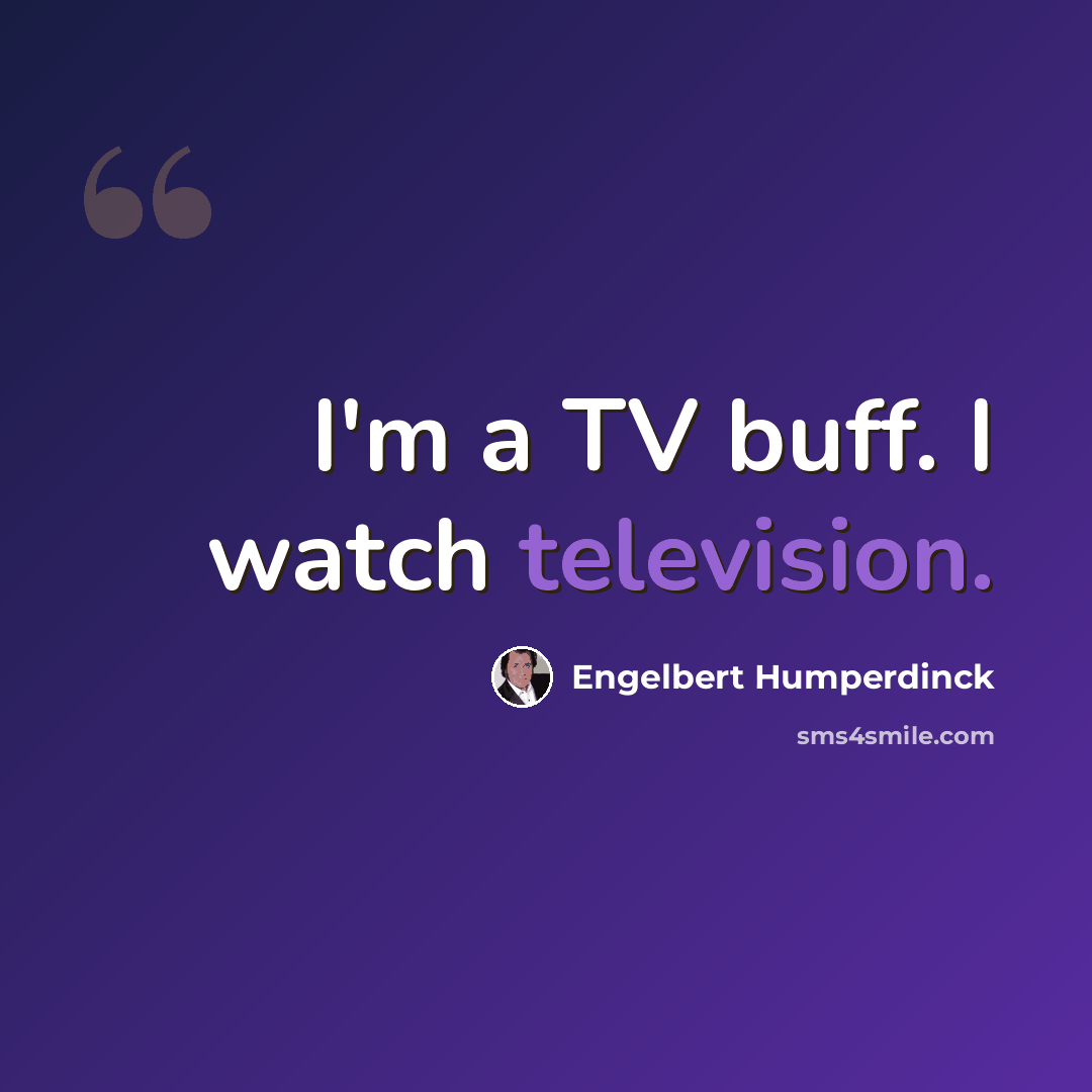 “I'm a TV buff. I watch television.” quote by Engelbert Humperdinck