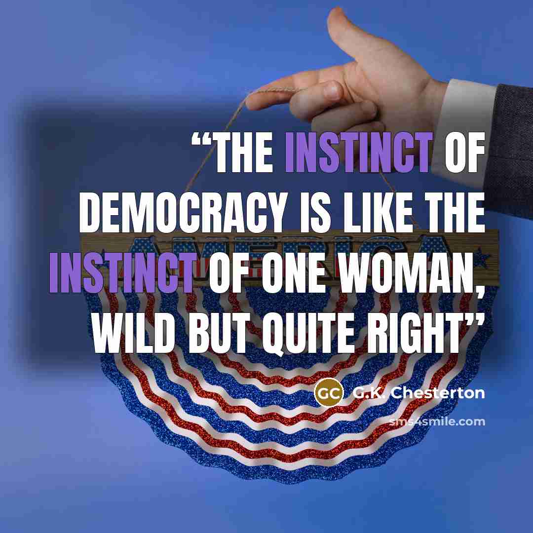 “the instinct of democracy is like the instinct of one woman, wild but quite right” quote by G.K. Chesterton