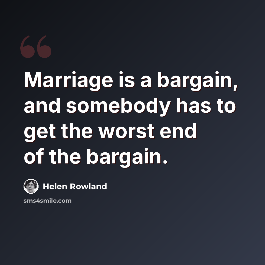 “Marriage is a bargain, and somebody has to get the worst end of the bargain.” quote by Helen Rowland