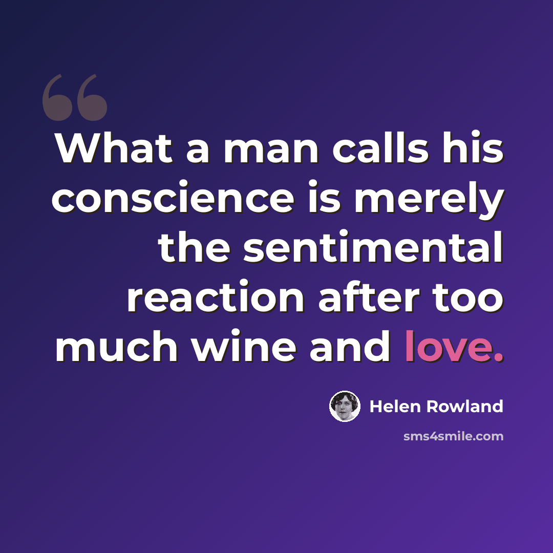 “What a man calls his conscience is merely the sentimental reaction after too much wine and love.” quote by Helen Rowland