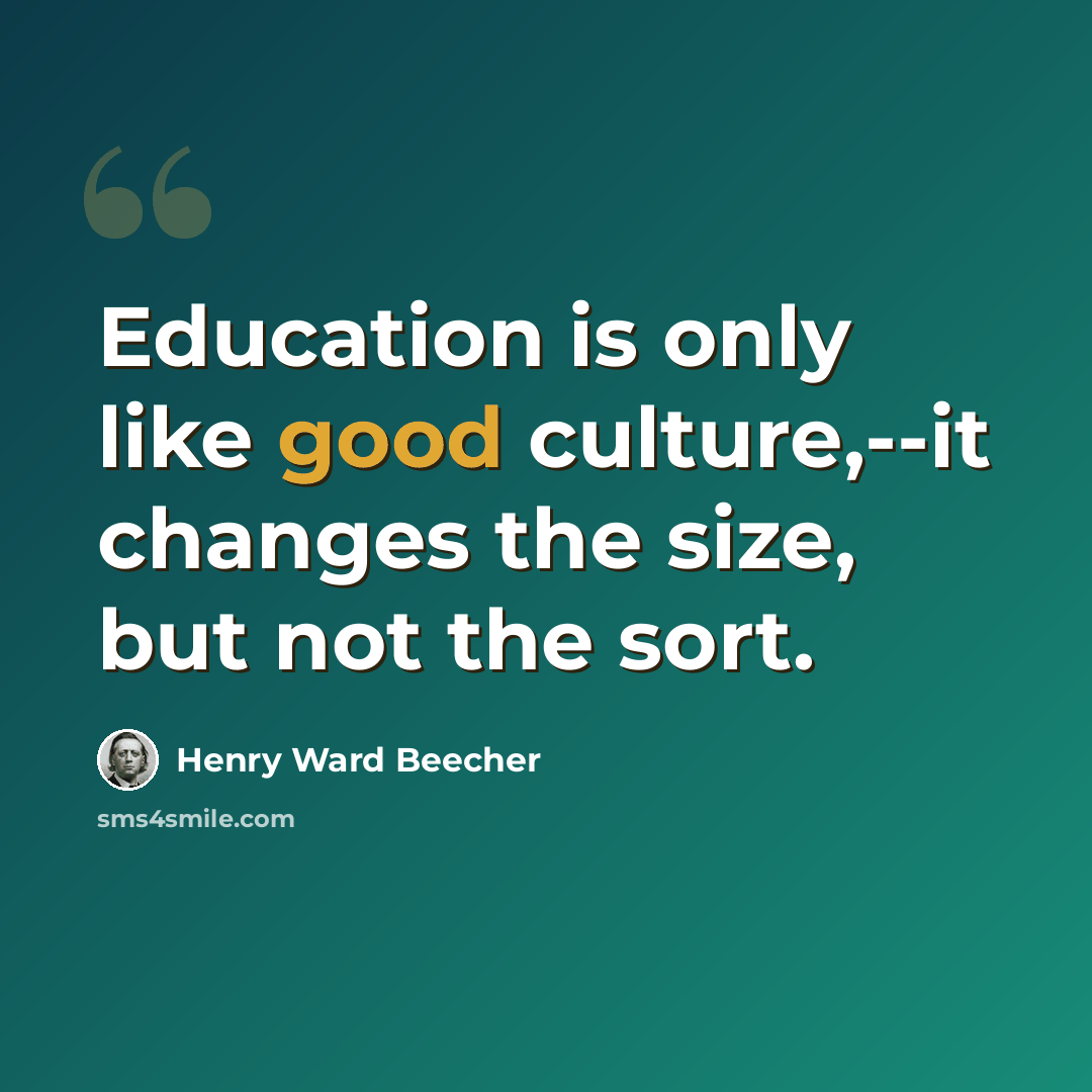 “Education is only like good culture,--it changes the size, but not the sort.” quote by Henry Ward Beecher