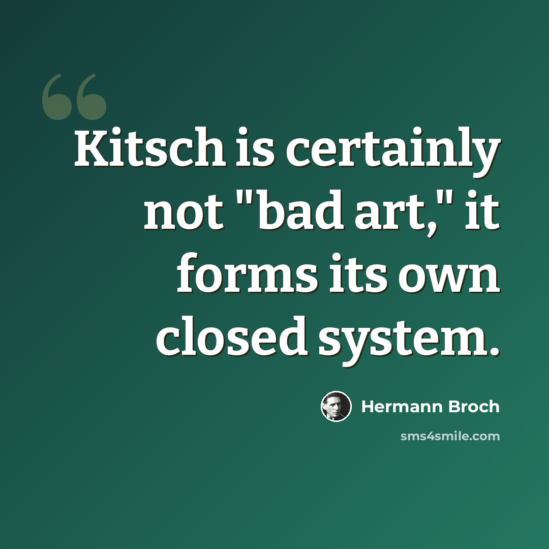 “Kitsch is certainly not "bad art," it forms its own closed system.” quote by Hermann Broch