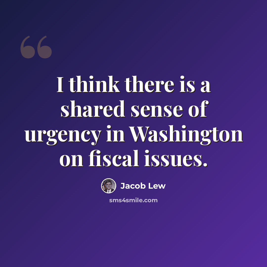“I think there is a shared sense of urgency in Washington on fiscal issues.” quote by Jacob Lew