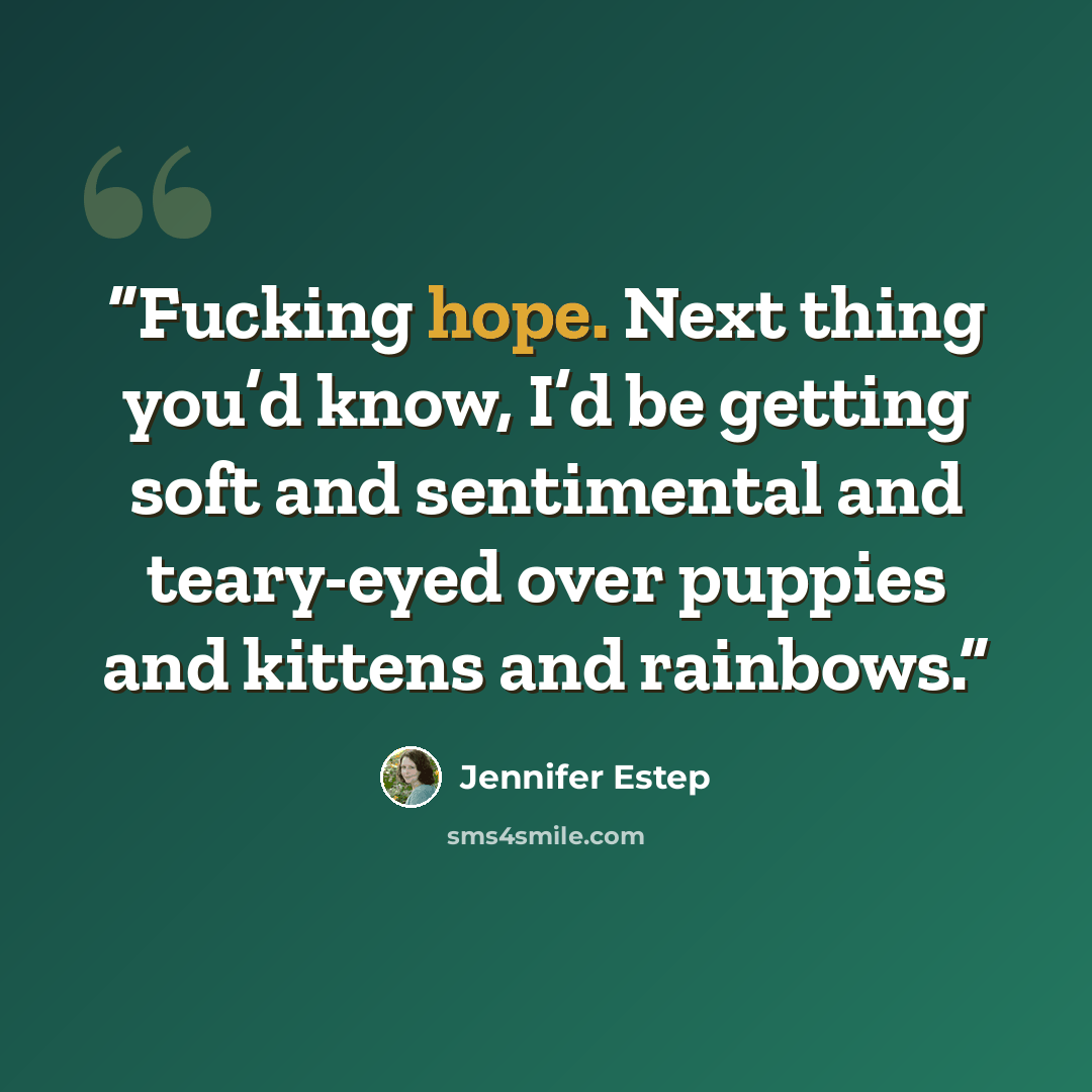 “Fucking hope. Next thing you’d know, I’d be getting soft and sentimental and teary-eyed over puppies and kittens and rainbows.” quote by Jennifer Estep
