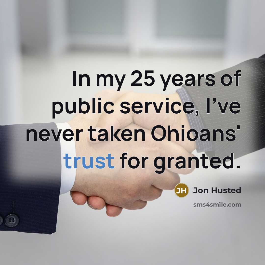 “In my 25 years of public service, I've never taken Ohioans' trust for granted.” quote by Jon Husted