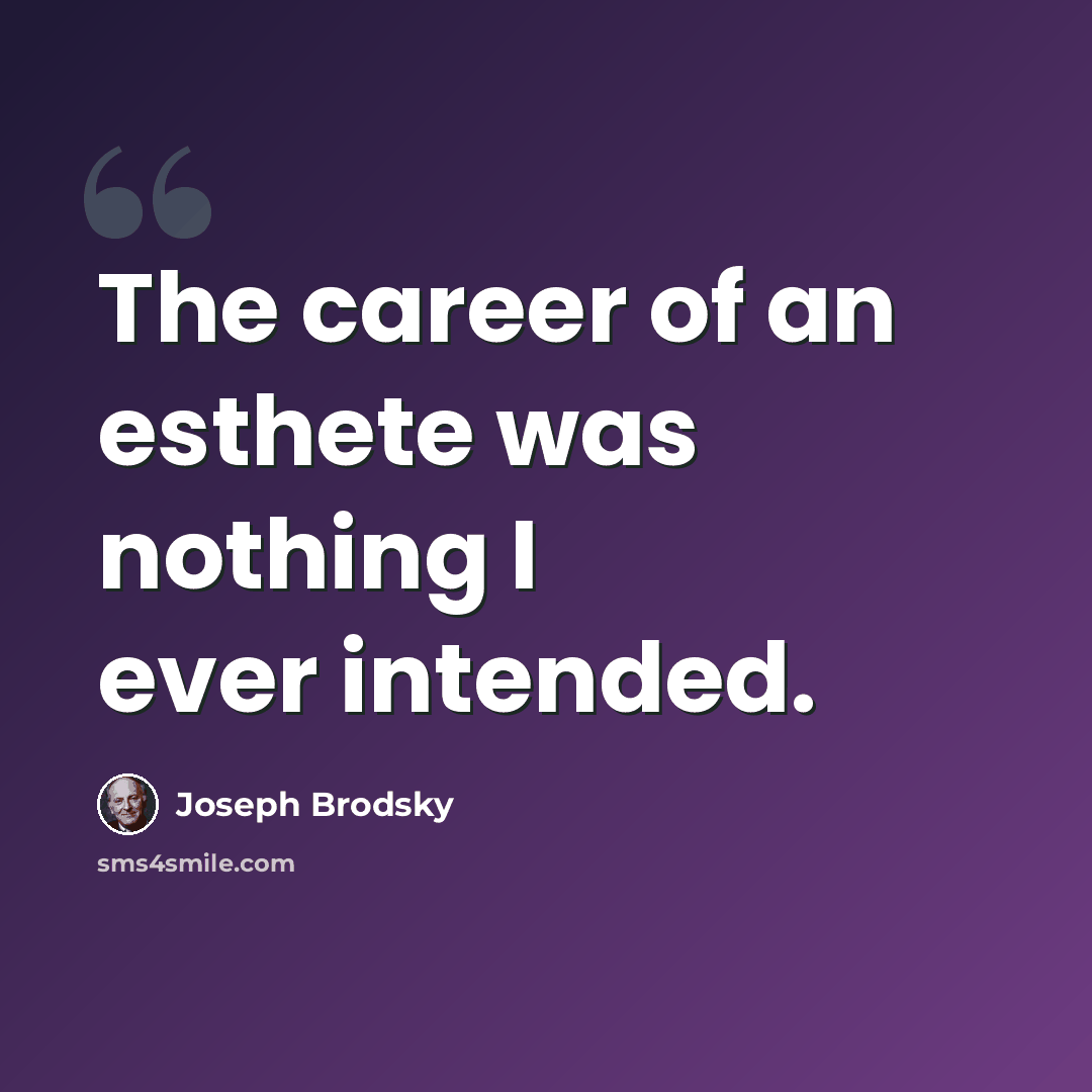 “The career of an esthete was nothing I ever intended.” quote by Joseph Brodsky