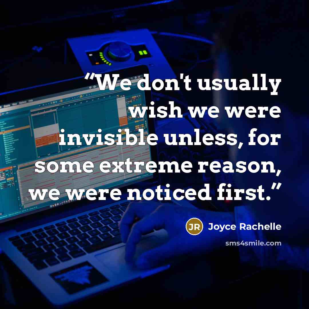 “We don't usually wish we were invisible unless, for some extreme reason, we were noticed first.” quote by Joyce Rachelle
