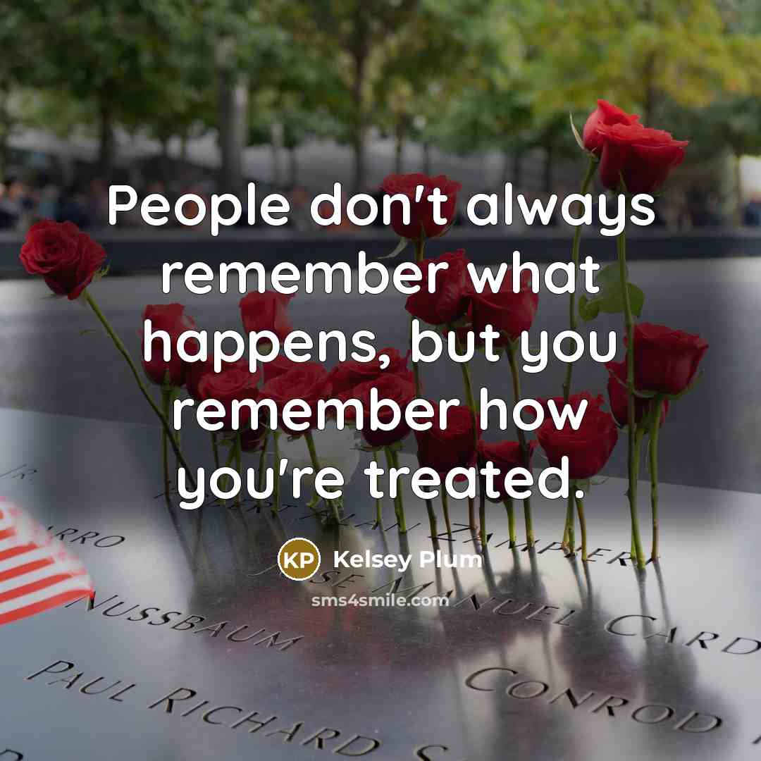 “People don't always remember what happens, but you remember how you're treated.” quote by Kelsey Plum