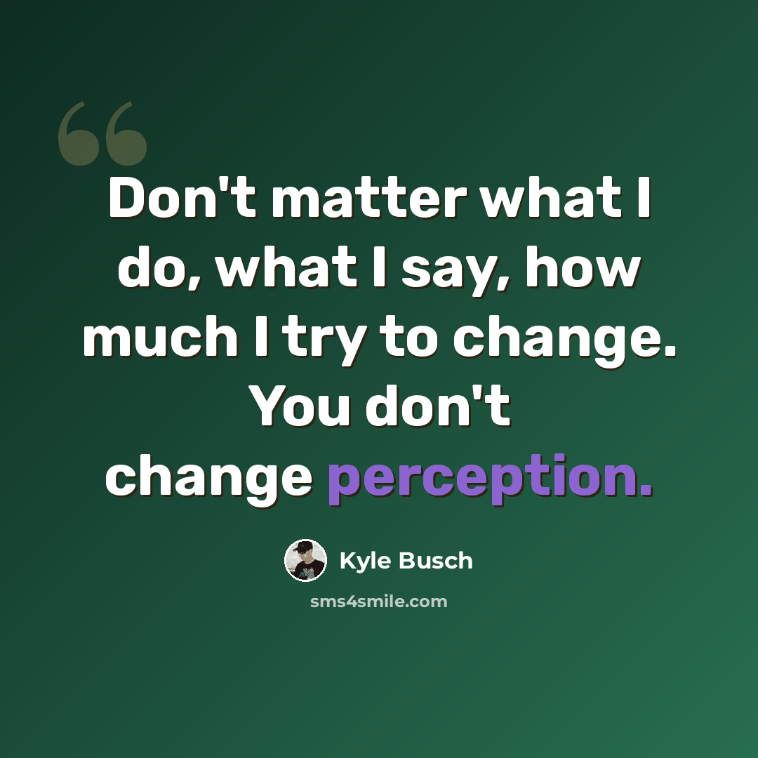 “Don't matter what I do, what I say, how much I try to change. You don't change perception.” quote by Kyle Busch