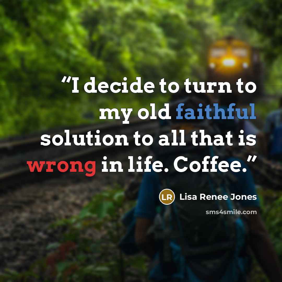 “I decide to turn to my old faithful solution to all that is wrong in life. Coffee.” quote by Lisa Renee Jones