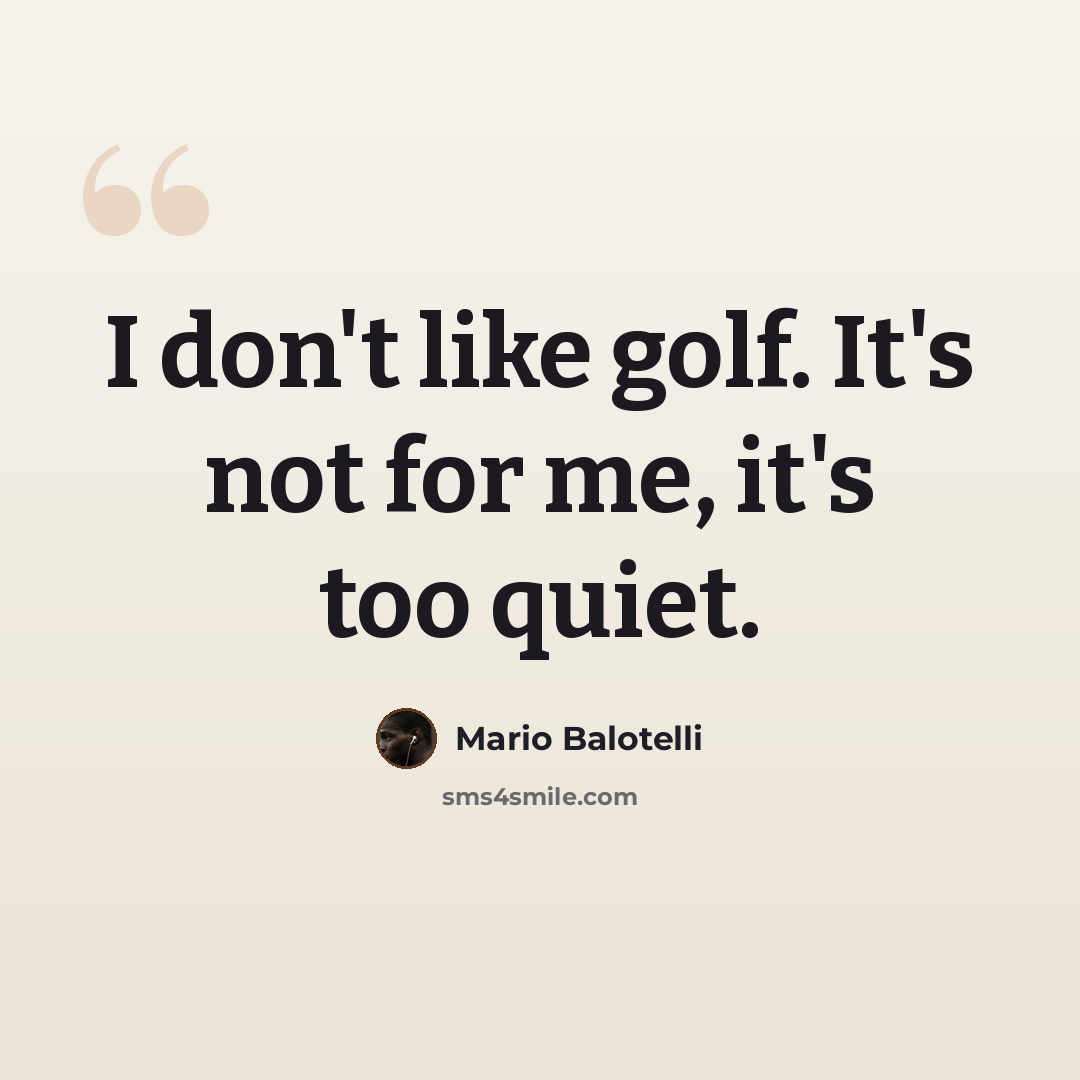 “I don't like golf. It's not for me, it's too quiet.” quote by Mario Balotelli