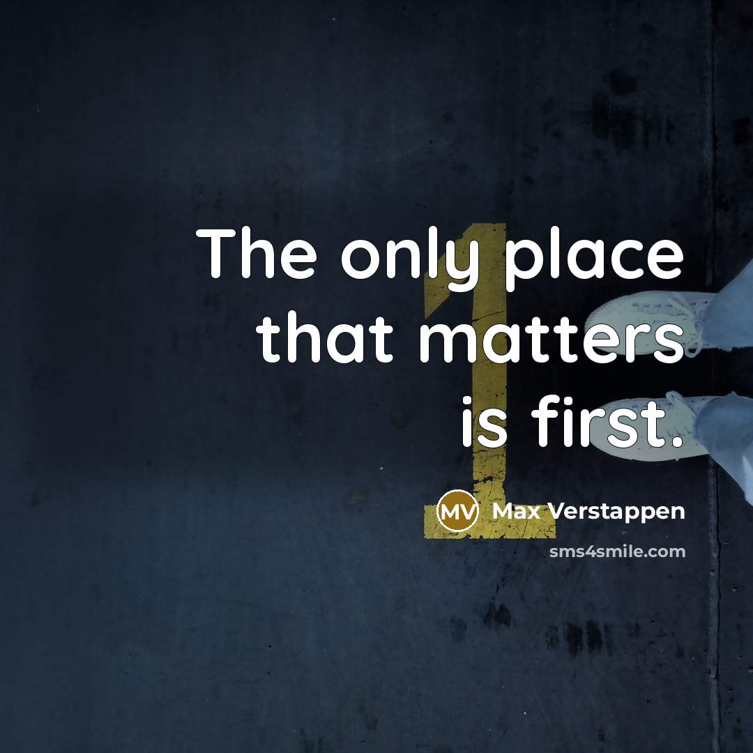 “The only place that matters is first.” quote by Max Verstappen