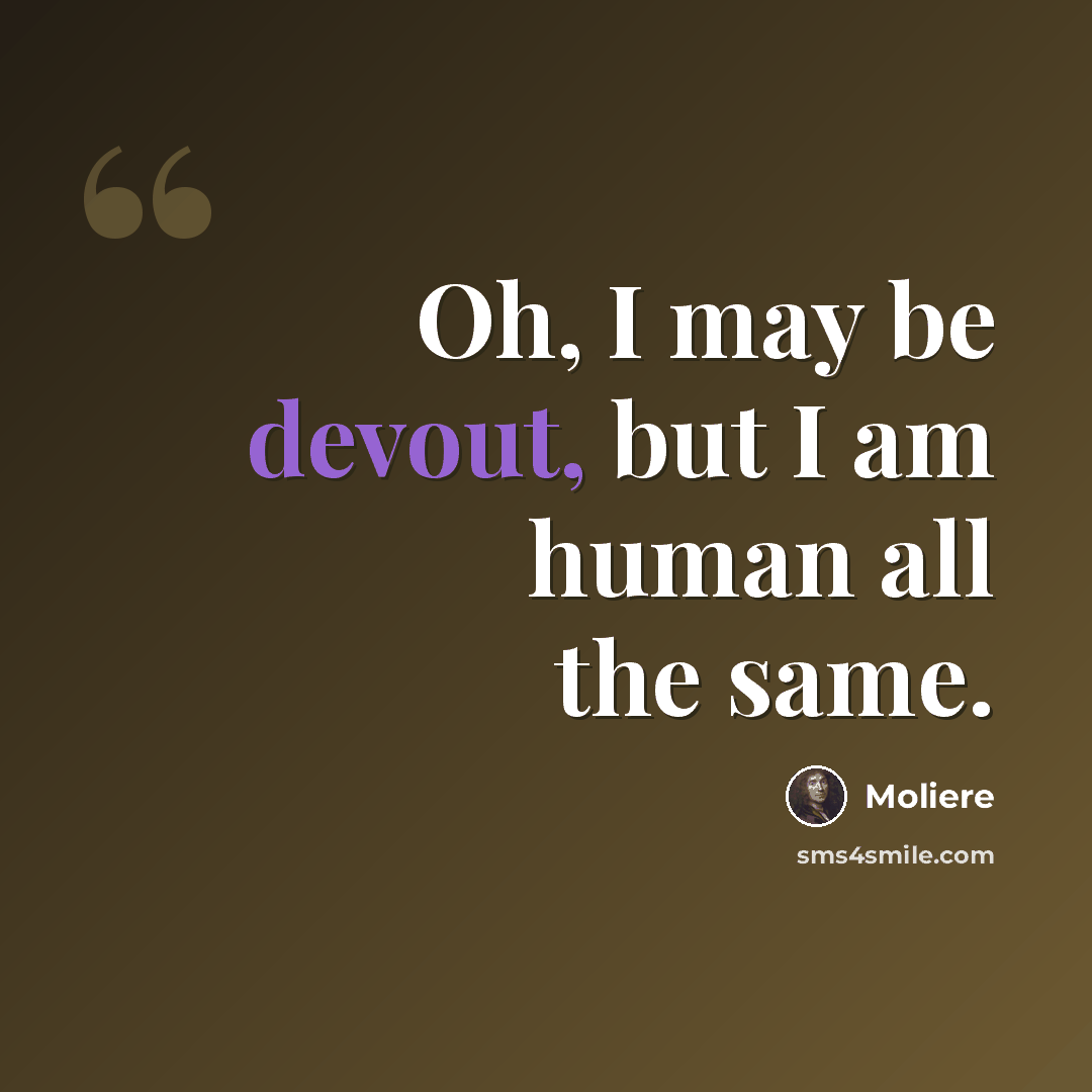 “Oh, I may be devout, but I am human all the same.” quote by Moliere