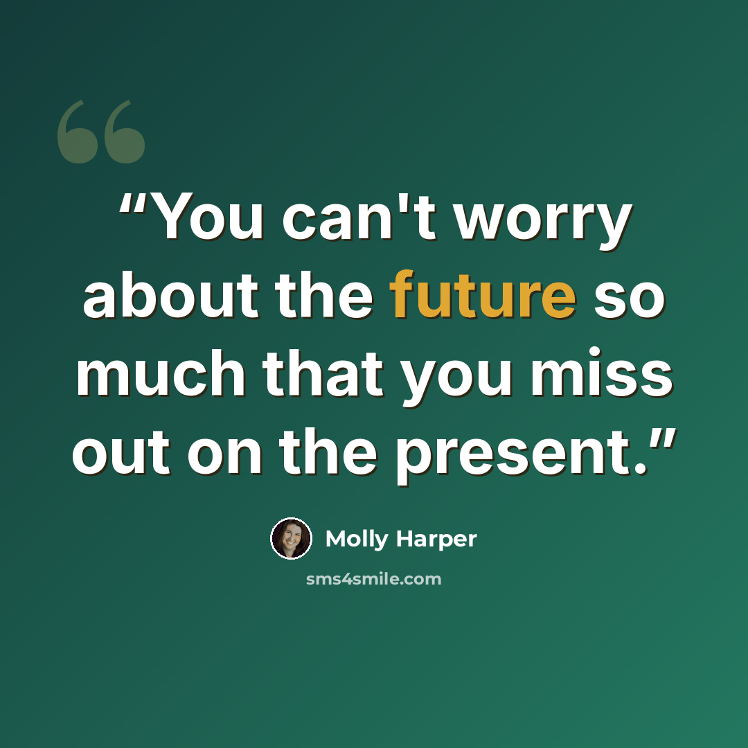 “You can't worry about the future so much that you miss out on the present.” quote by Molly Harper