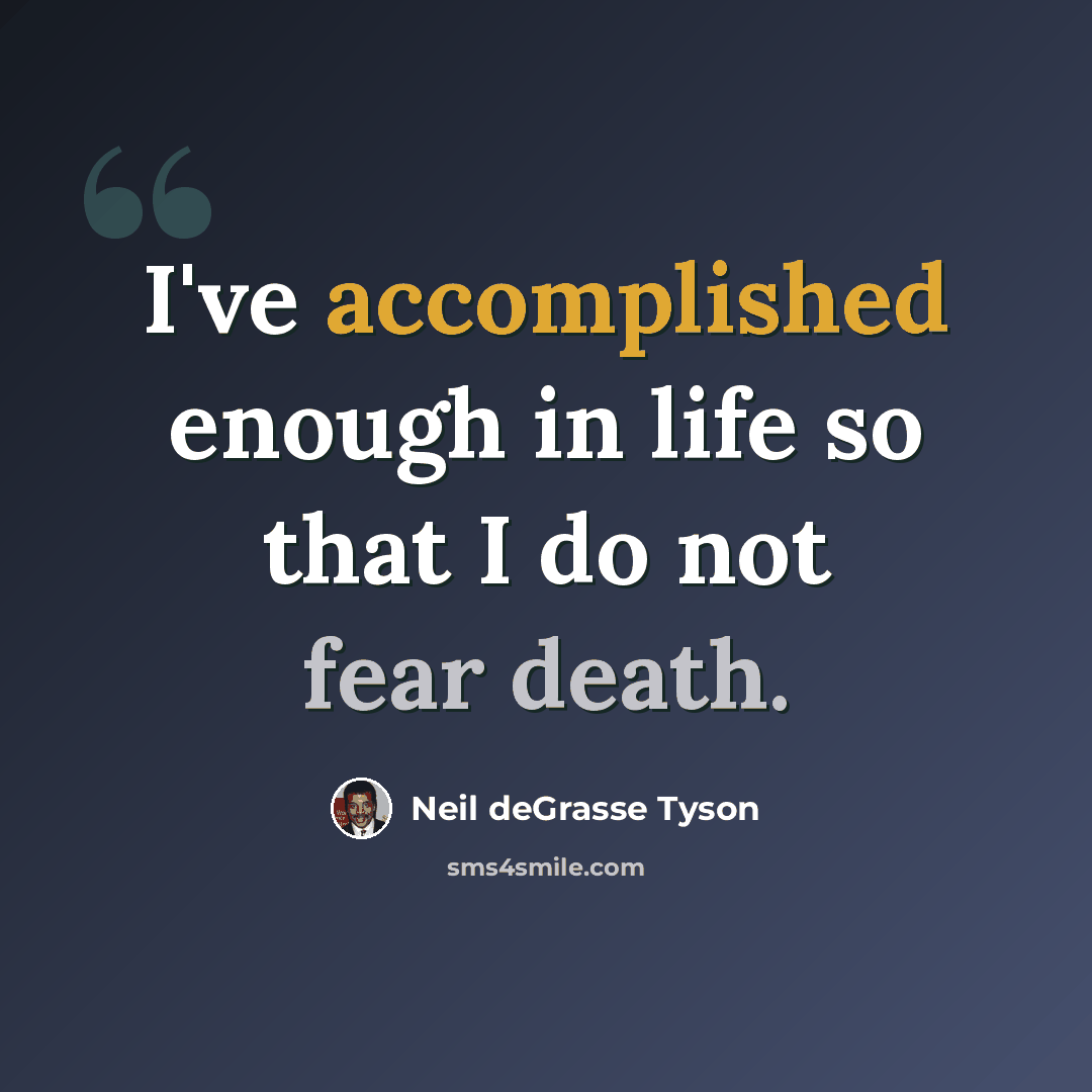 “I've accomplished enough in life so that I do not fear death.” quote by Neil deGrasse Tyson