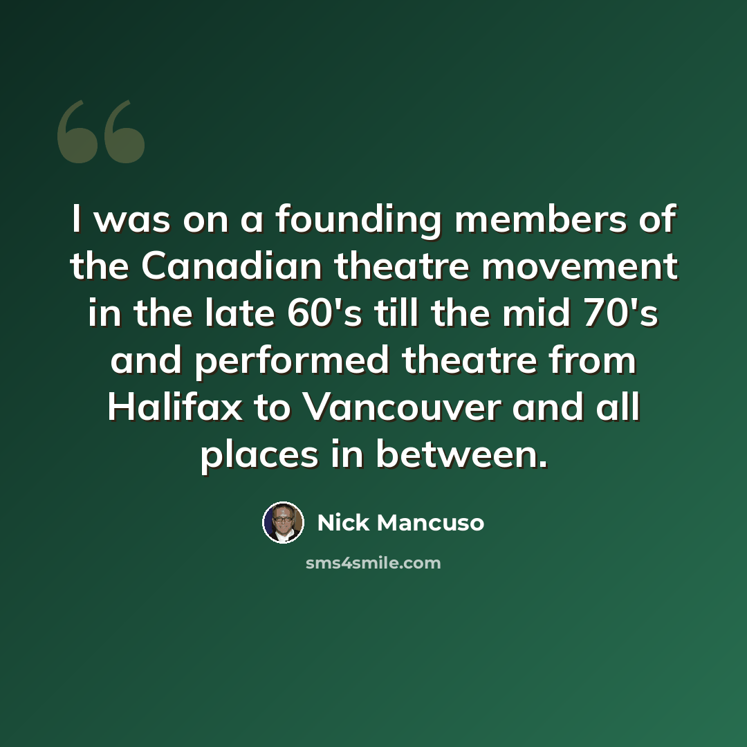“I was on a founding members of the Canadian theatre movement in the late 60's till the mid 70's and performed theatre from Halifax to Vancouver and all places in between.” quote by Nick Mancuso