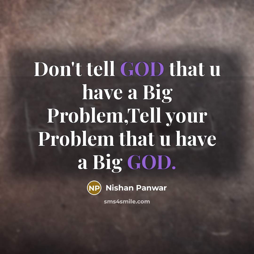 “Don't tell GOD that u have a Big Problem,Tell your Problem that u have a Big GOD.” quote by Nishan Panwar
