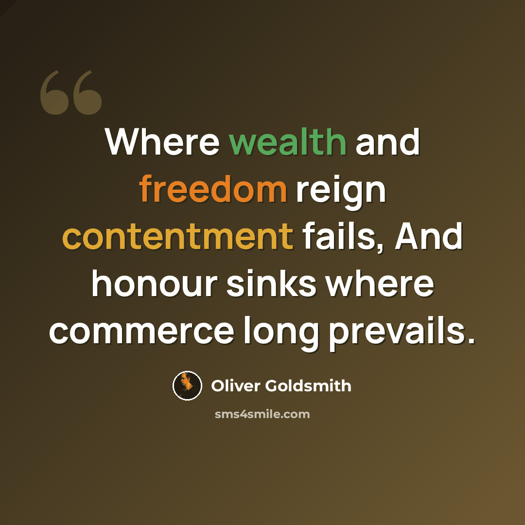 “Where wealth and freedom reign contentment fails, And honour sinks where commerce long prevails.” quote by Oliver Goldsmith