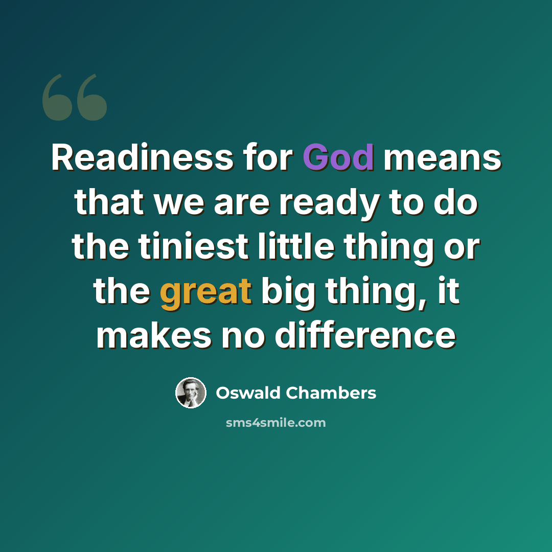“Readiness for God means that we are ready to do the tiniest little thing or the great big thing, it makes no difference” quote by Oswald Chambers