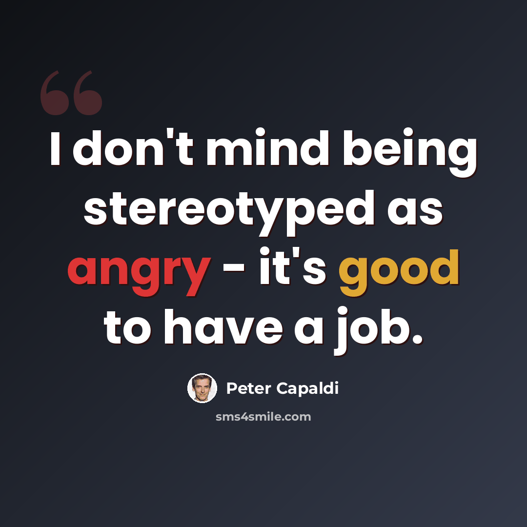 “I don't mind being stereotyped as angry - it's good to have a job.” quote by Peter Capaldi
