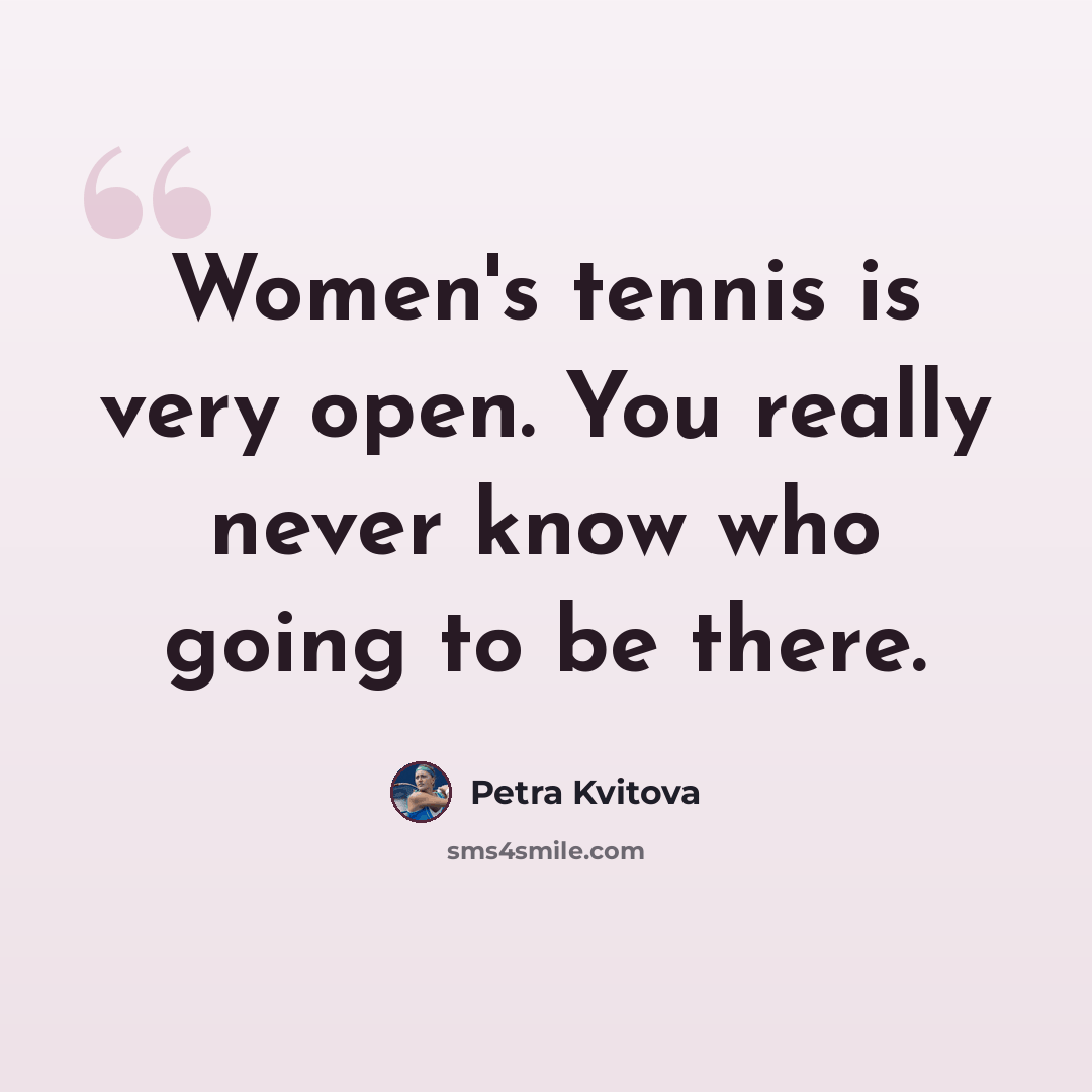 “Women's tennis is very open. You really never know who going to be there.” quote by Petra Kvitova