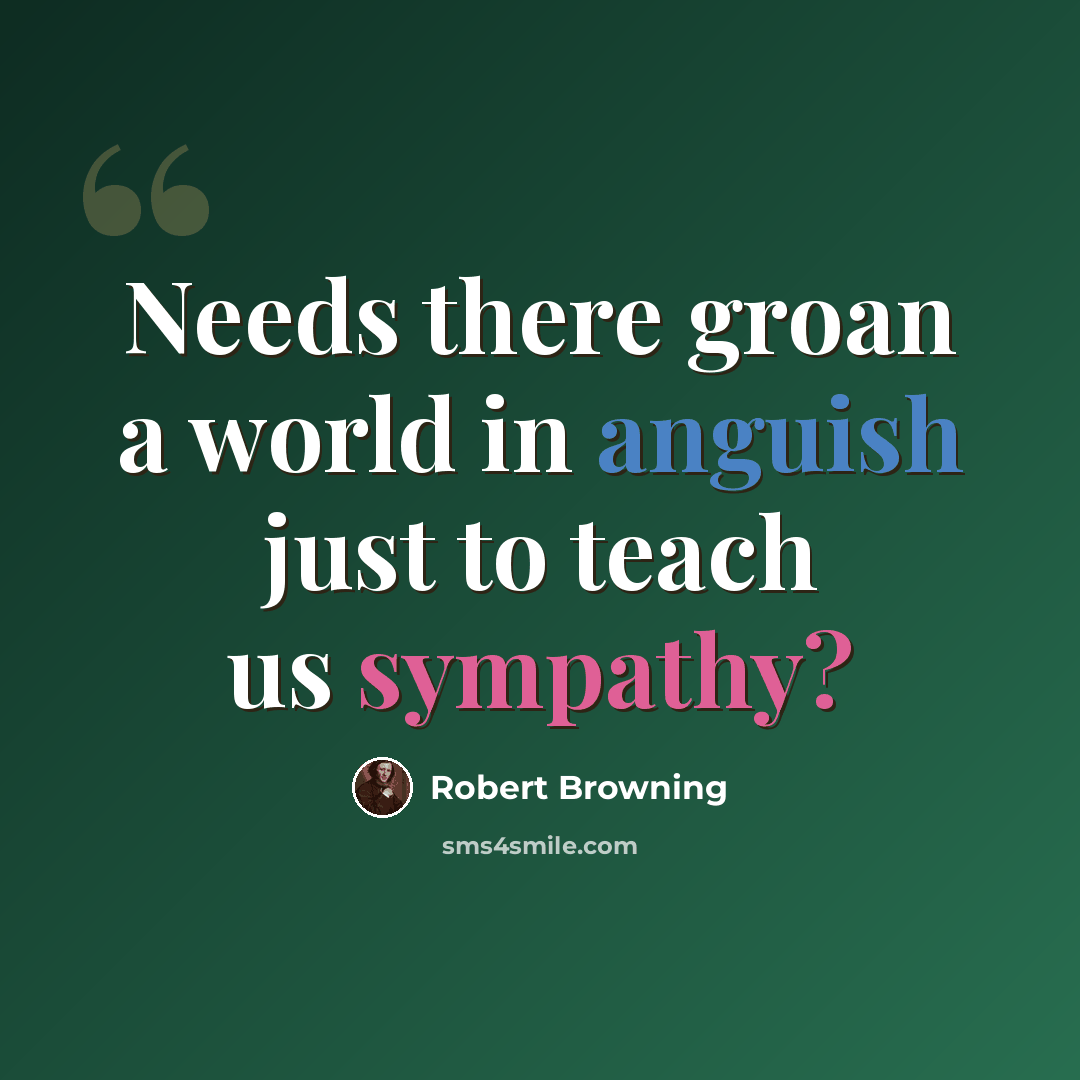 “Needs there groan a world in anguish just to teach us sympathy?” quote by Robert Browning