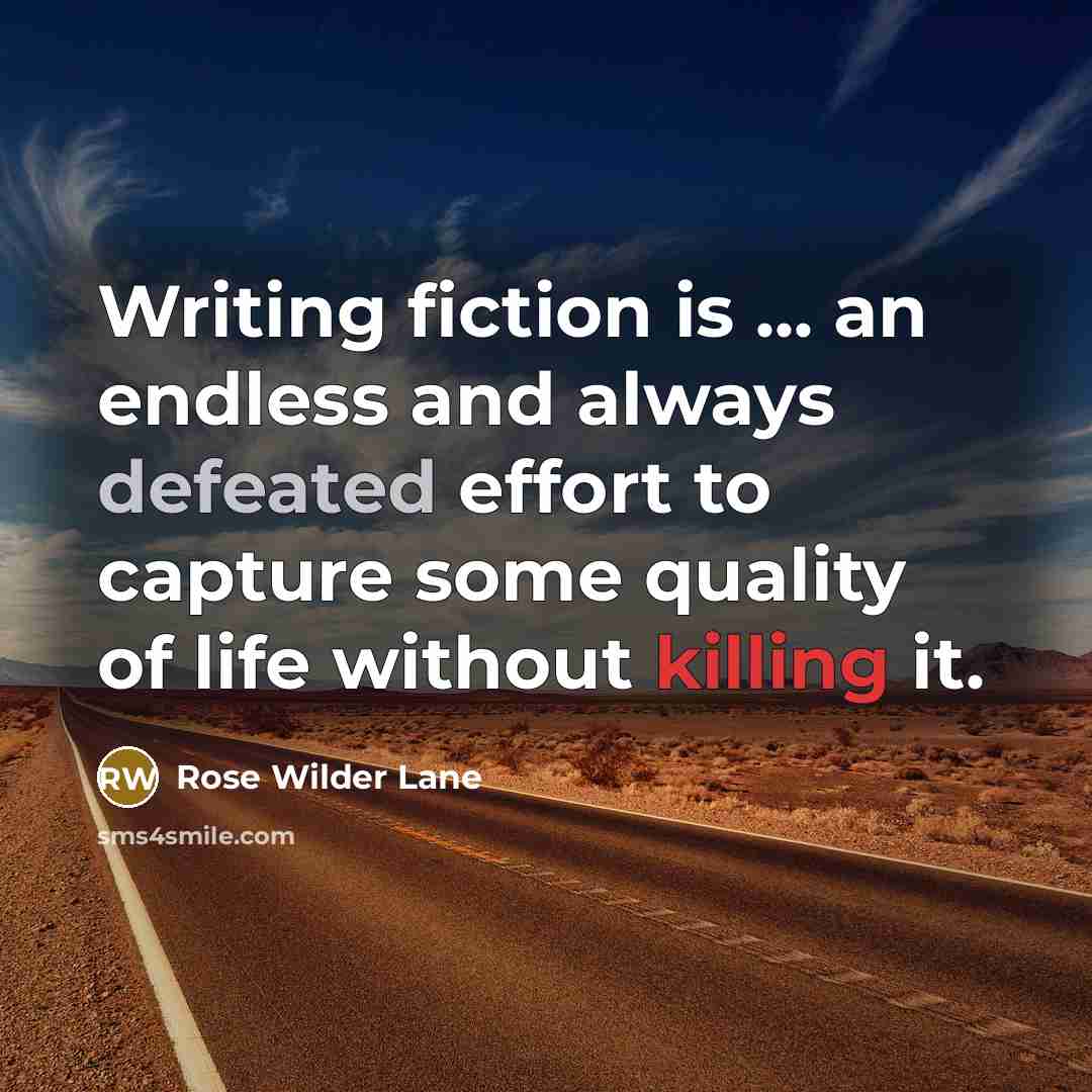 “Writing fiction is ... an endless and always defeated effort to capture some quality of life without killing it.” quote by Rose Wilder Lane