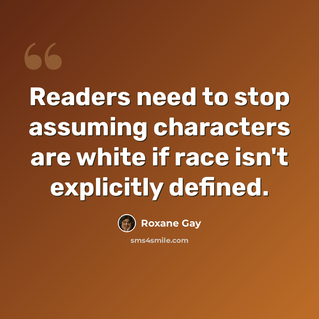 “Readers need to stop assuming characters are white if race isn't explicitly defined.” quote by Roxane Gay