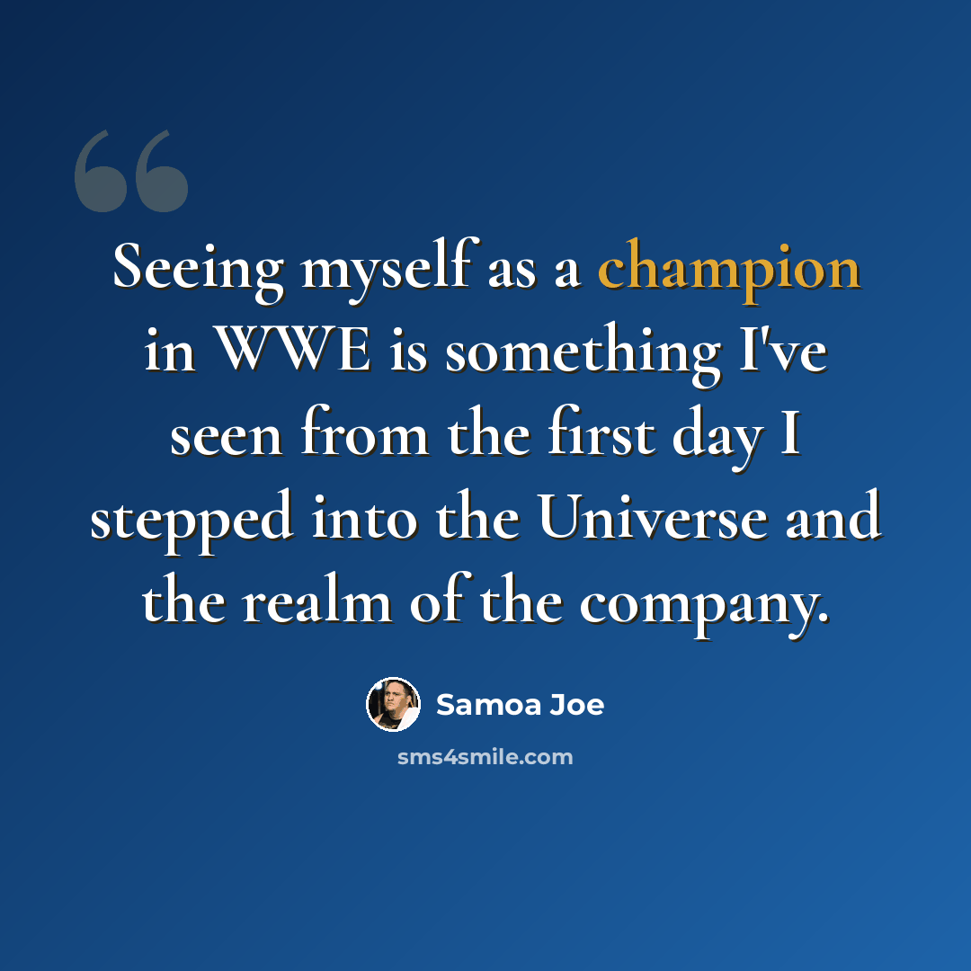 “Seeing myself as a champion in WWE is something I've seen from the first day I stepped into the Universe and the realm of the company.” quote by Samoa Joe