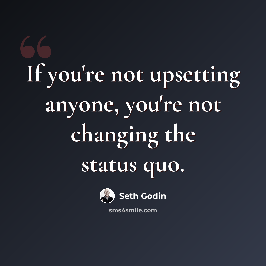 “If you're not upsetting anyone, you're not changing the status quo.” quote by Seth Godin