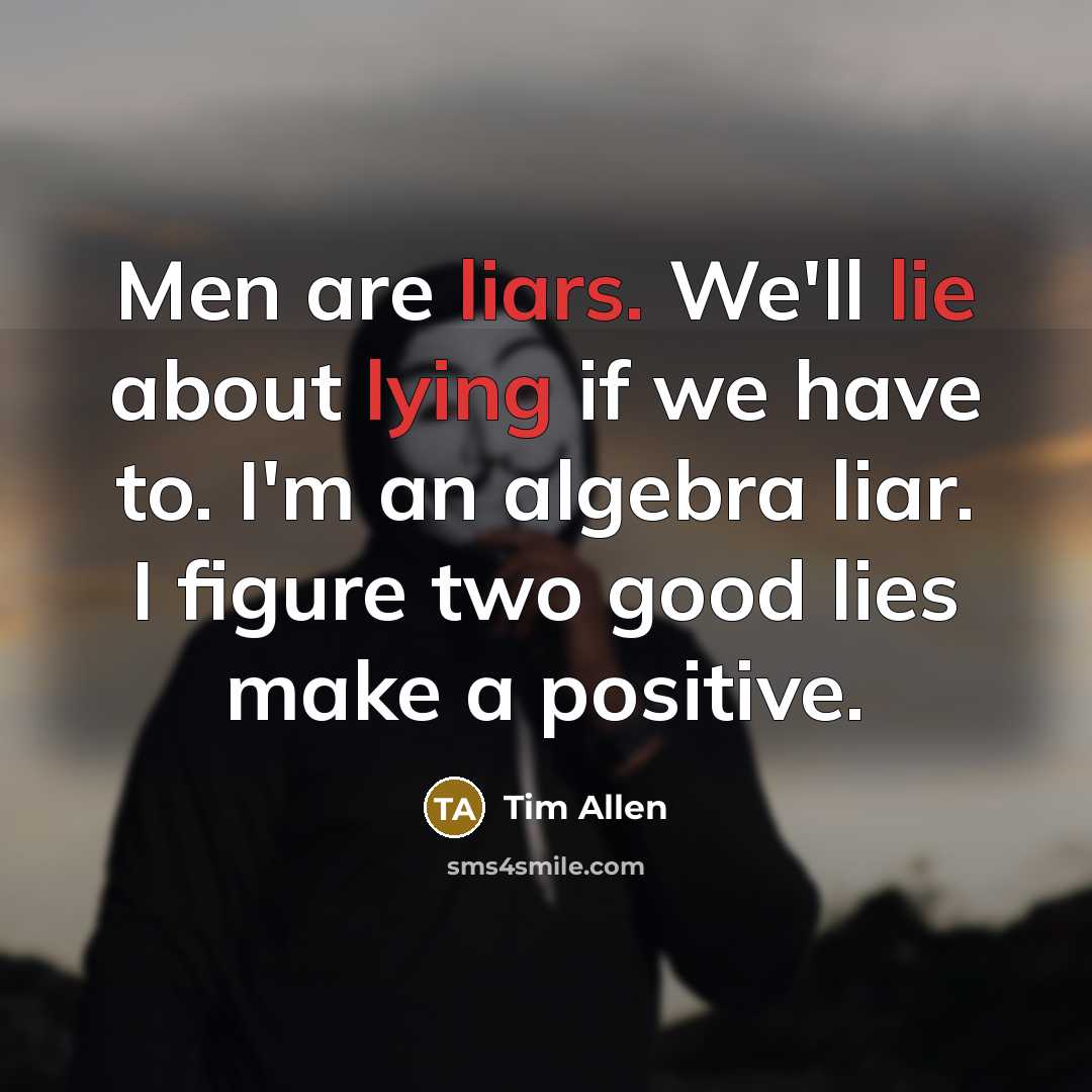 “Men are liars. We'll lie about lying if we have to. I'm an algebra liar. I figure two good lies make a positive.” quote by Tim Allen