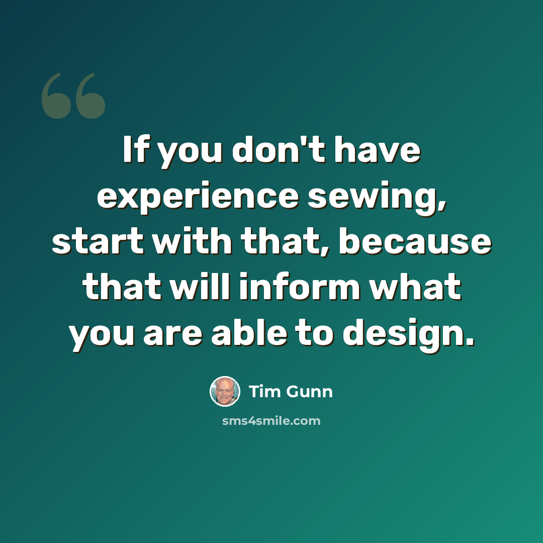 “If you don't have experience sewing, start with that, because that will inform what you are able to design.” quote by Tim Gunn