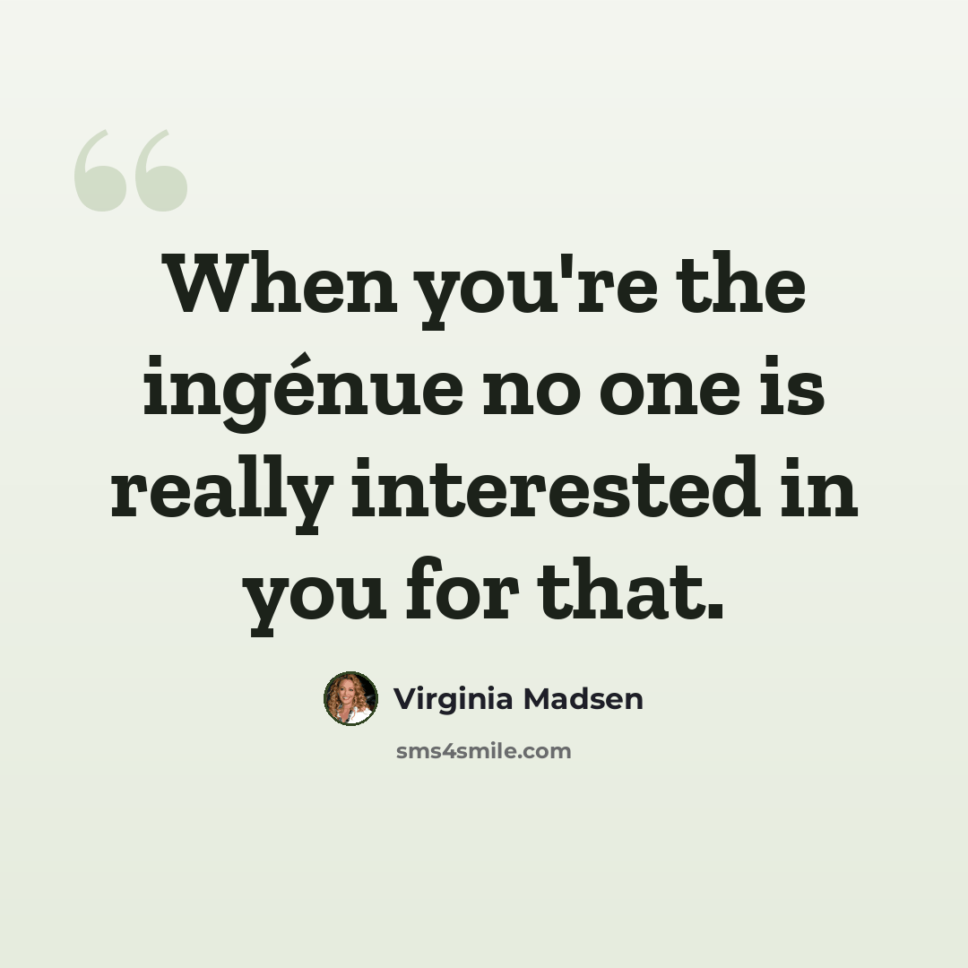“When you're the ingénue no one is really interested in you for that.” quote by Virginia Madsen