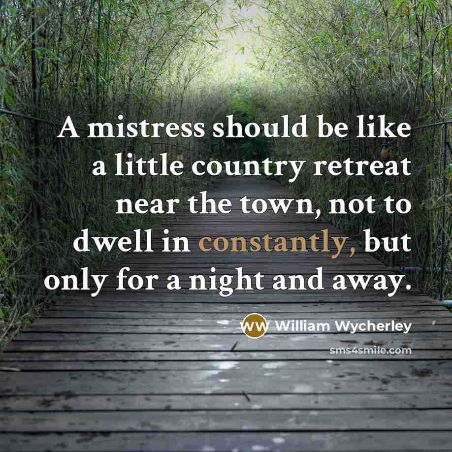 “A mistress should be like a little country retreat near the town, not to dwell in constantly, but only for a night and away.” quote by William Wycherley