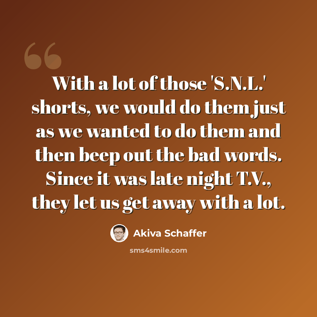 “With a lot of those 'S.N.L.' shorts, we would do them just as we wanted to do them and then beep out the bad words. Since it was late night T.V., they let us get away with a lot.” quote by Akiva Schaffer