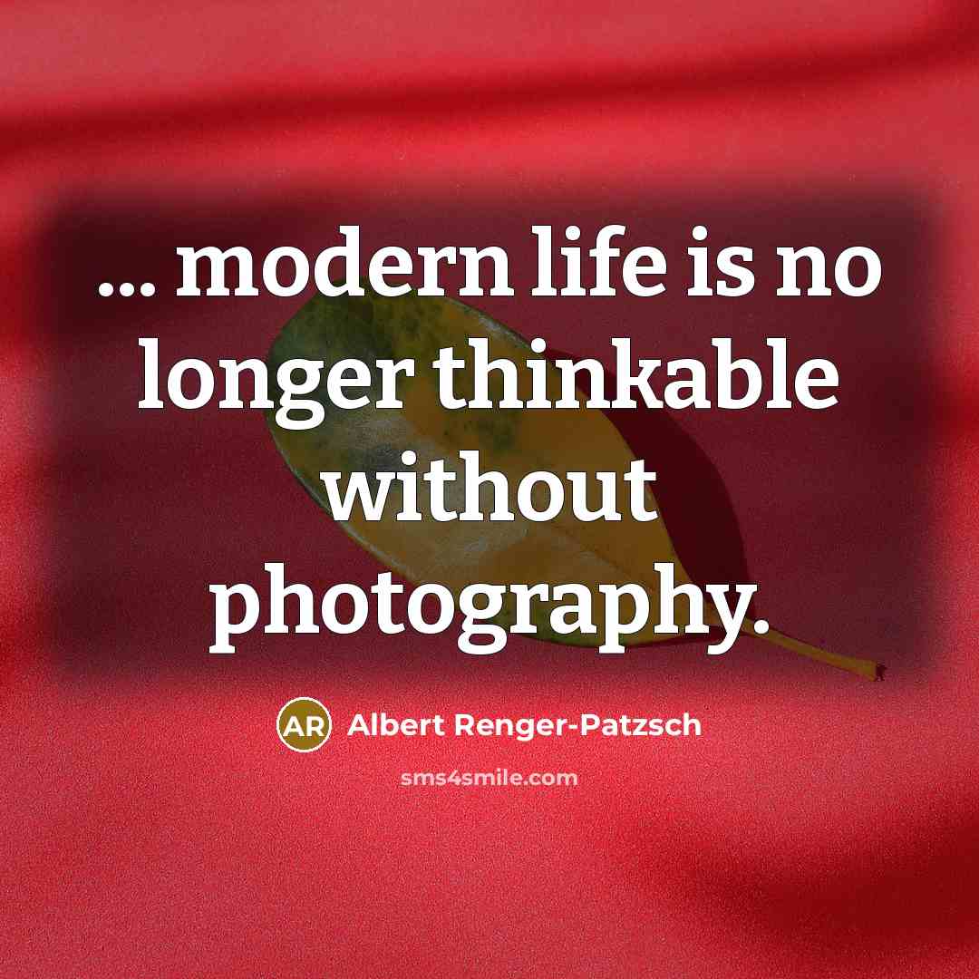 “... modern life is no longer thinkable without photography.” quote by Albert Renger-Patzsch
